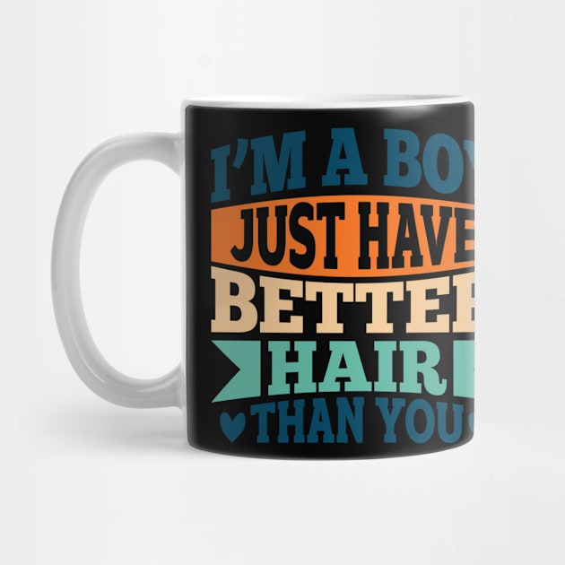 I'M A BOY! I JUST HAVE BETTER HAIR THAN YOU by Creative Nexus